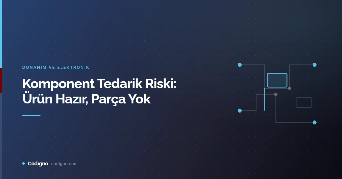 Komponent Tedarik Riski: Ürün Hazır, Parça Yok