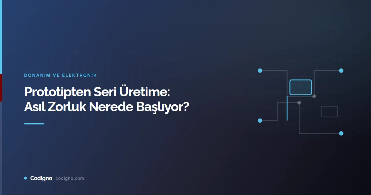Prototipten Seri Üretime: Asıl Zorluk Nerede Başlıyor?