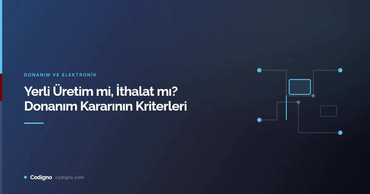 Yerli Üretim mi, İthalat mı? Donanım Kararının Kriterleri